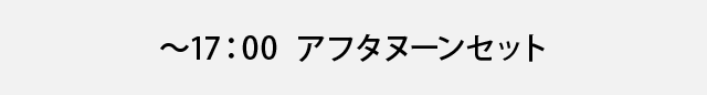 ～17：00　アフタヌーンセット